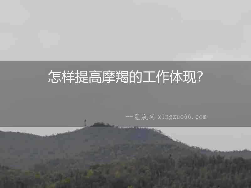 怎樣提高摩羯的工作體現(xiàn)？