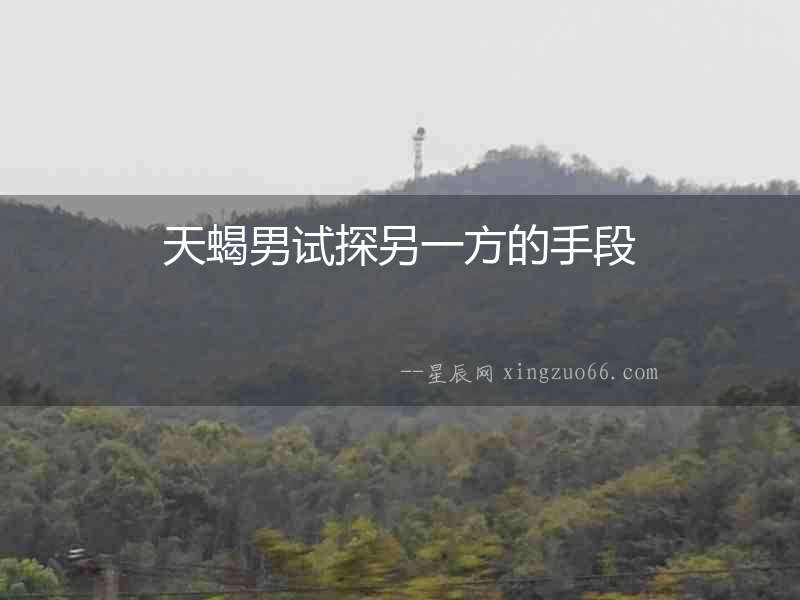 天蝎男試探另一方的手段