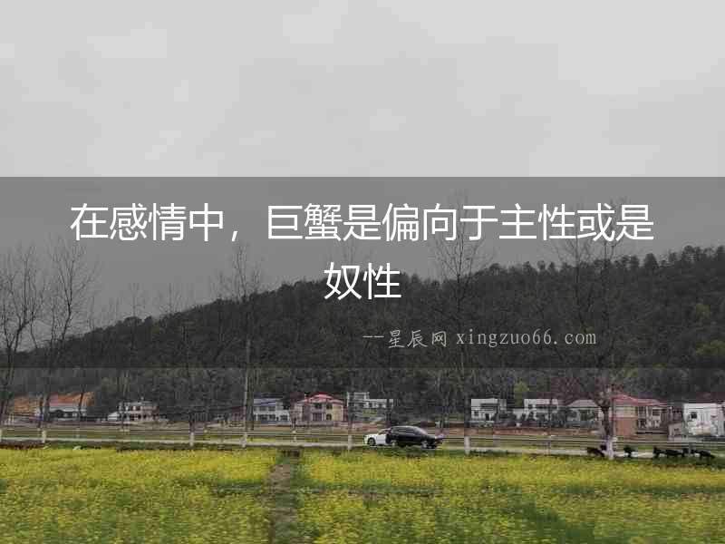 在感情中，巨蟹是偏向于主性或是奴性