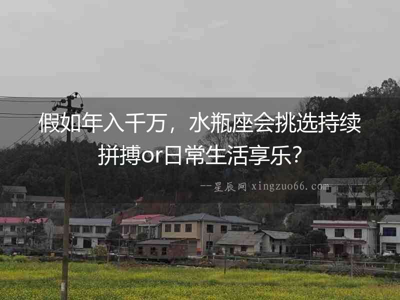 假如年入千萬，水瓶座會挑選持續拼搏or日常生活享樂？