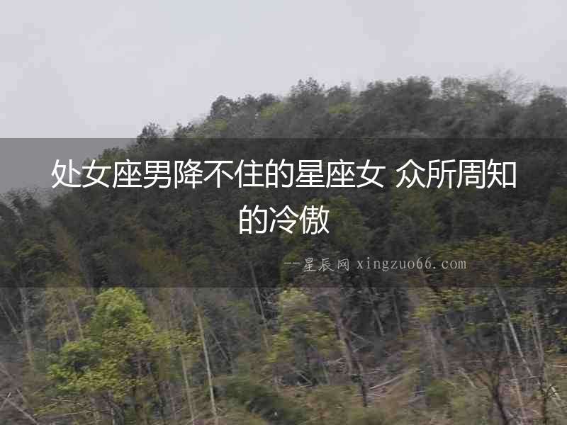 處女座男降不住的星座女 眾所周知的冷傲