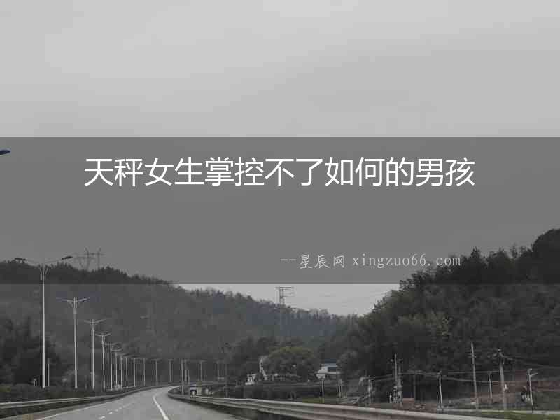 天秤女生掌控不了如何的男孩
