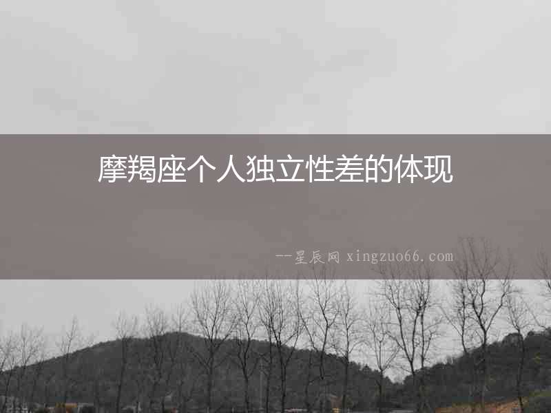 摩羯座個(gè)人獨(dú)立性差的體現(xiàn)
