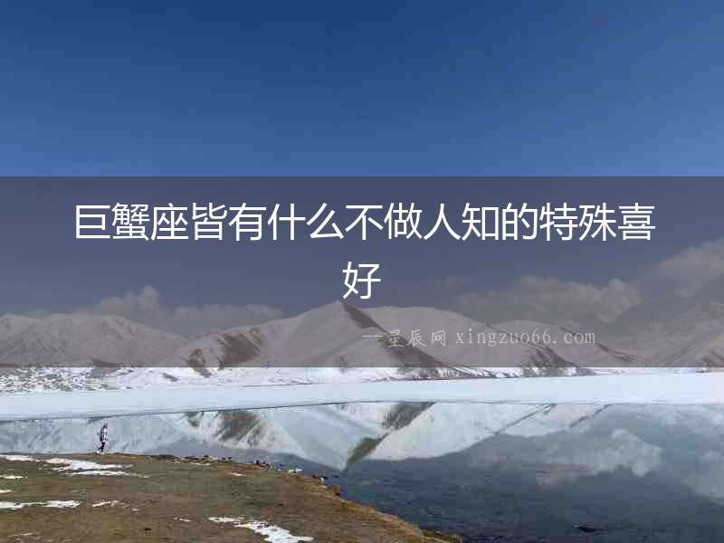 巨蟹座皆有什么不做人知的特殊喜好