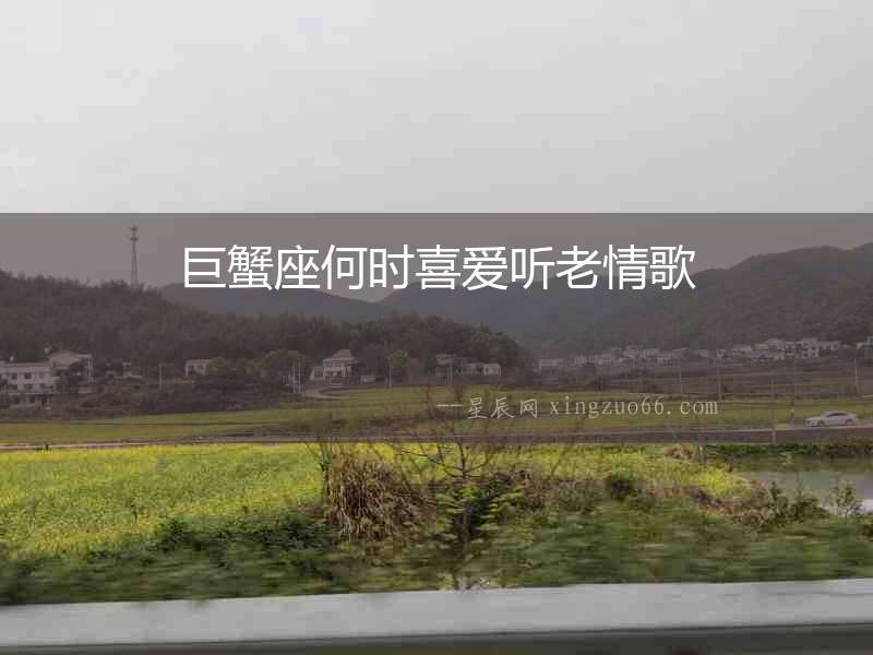 巨蟹座何時喜愛聽老情歌