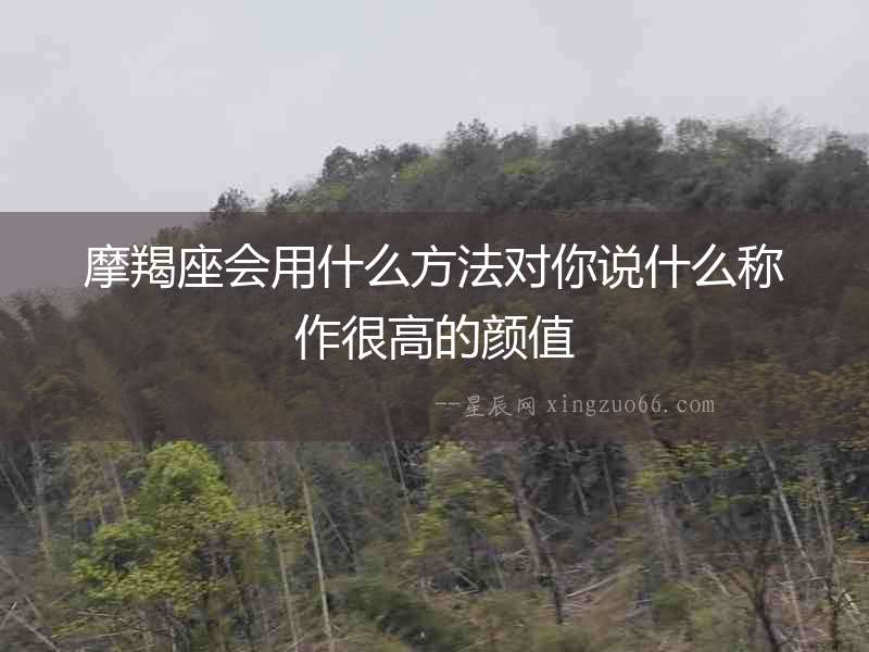 摩羯座會用什么方法對你說什么稱作很高的顏值