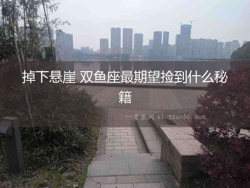 掉下懸崖 雙魚座最期望撿到什么秘籍