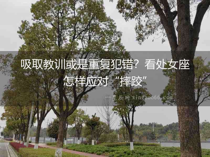 吸取教訓或是重復犯錯？看處女座怎樣應對“摔跤”