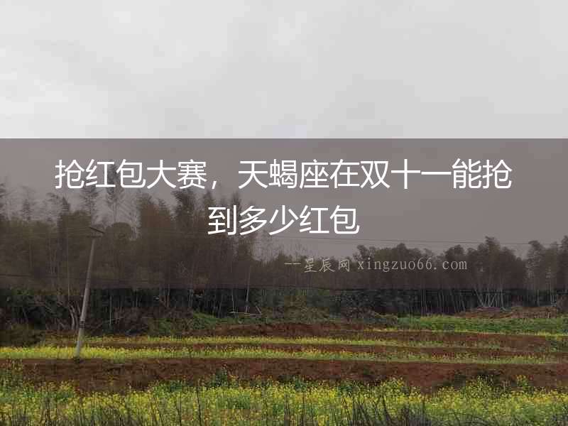 搶紅包大賽，天蝎座在雙十一能搶到多少紅包