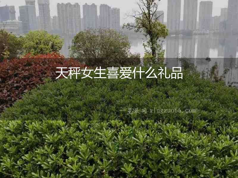 天秤女生喜愛什么禮品