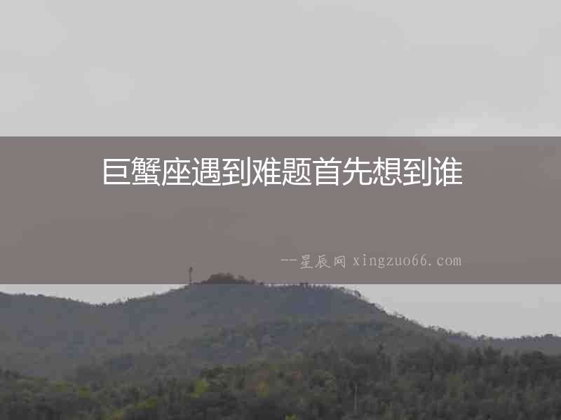 巨蟹座遇到難題首先想到誰