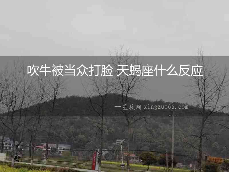 吹牛被當眾打臉 天蝎座什么反應