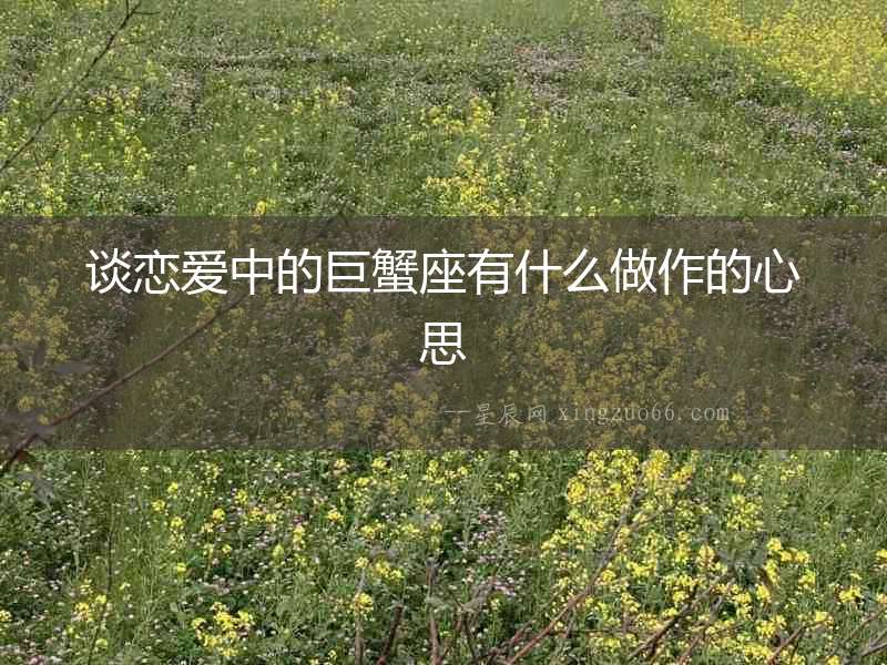 談戀愛中的巨蟹座有什么做作的心思