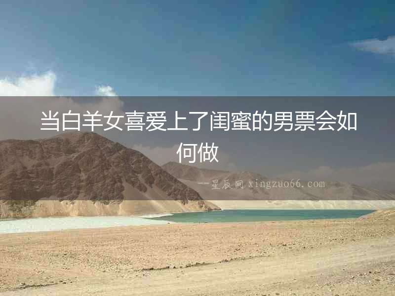 當白羊女喜愛上了閨蜜的男票會如何做