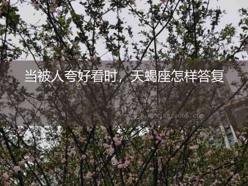 當被人夸好看時，天蝎座怎樣答復