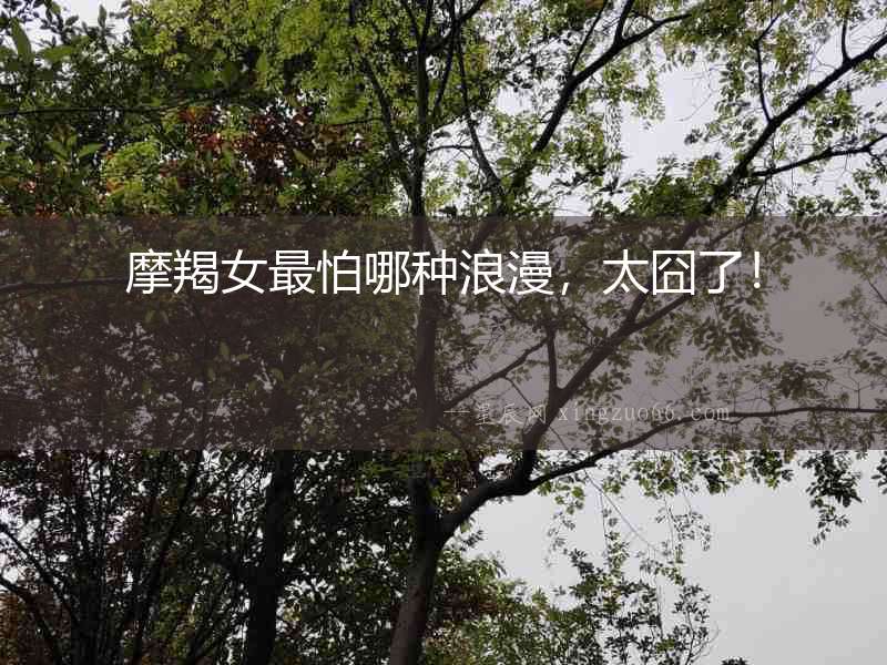 摩羯女最怕哪種浪漫，太囧了！