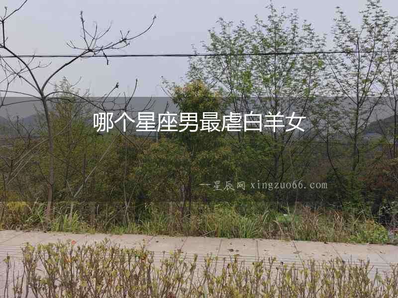 哪個(gè)星座男最虐白羊女