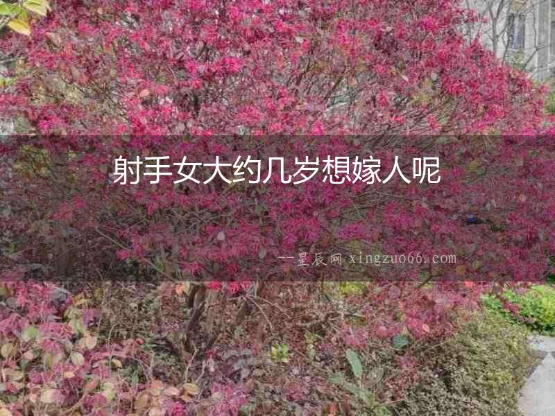 射手女大約幾歲想嫁人呢