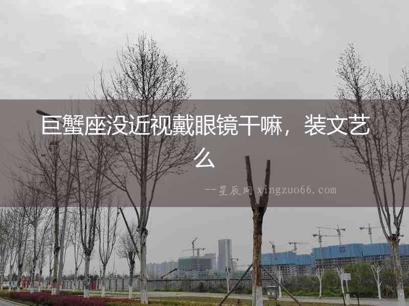 巨蟹座沒近視戴眼鏡干嘛，裝文藝么