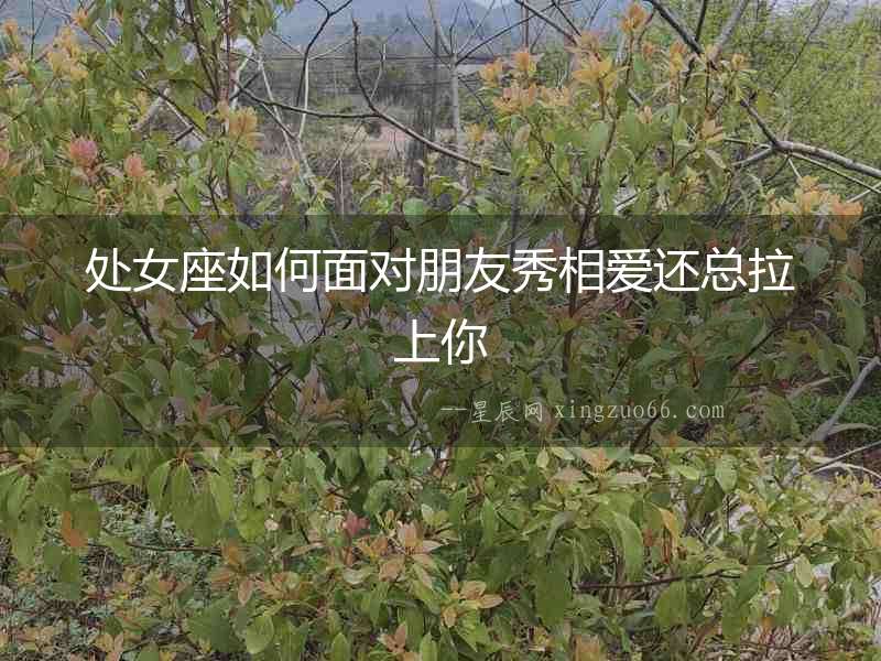 處女座如何面對朋友秀相愛還總拉上你