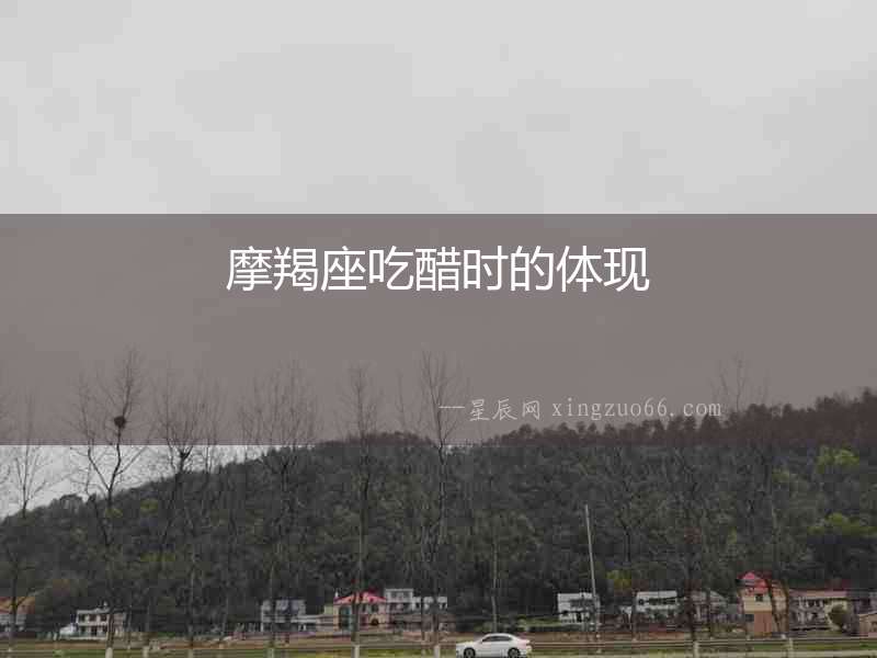 摩羯座吃醋時的體現