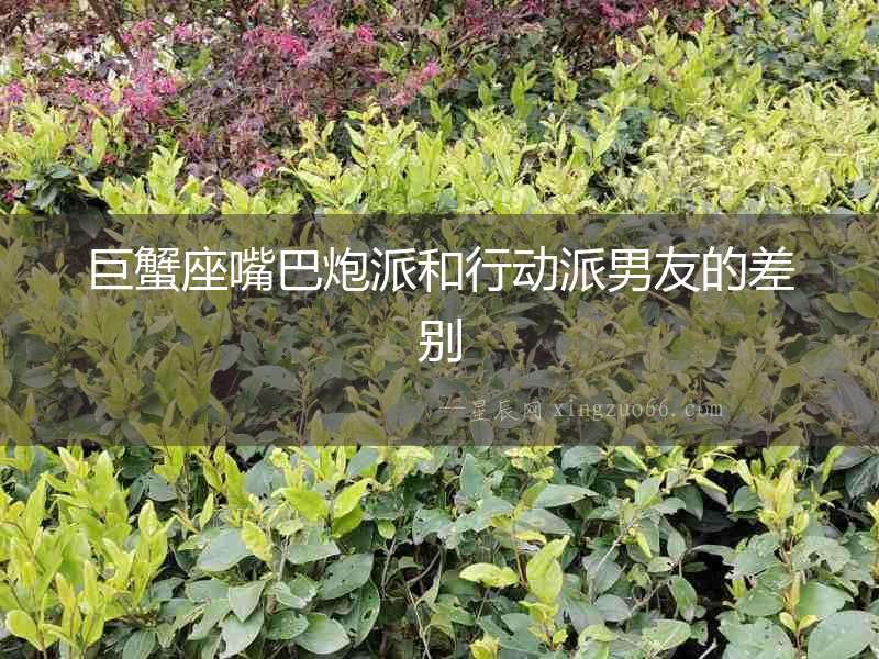 巨蟹座嘴巴炮派和行動派男友的差別