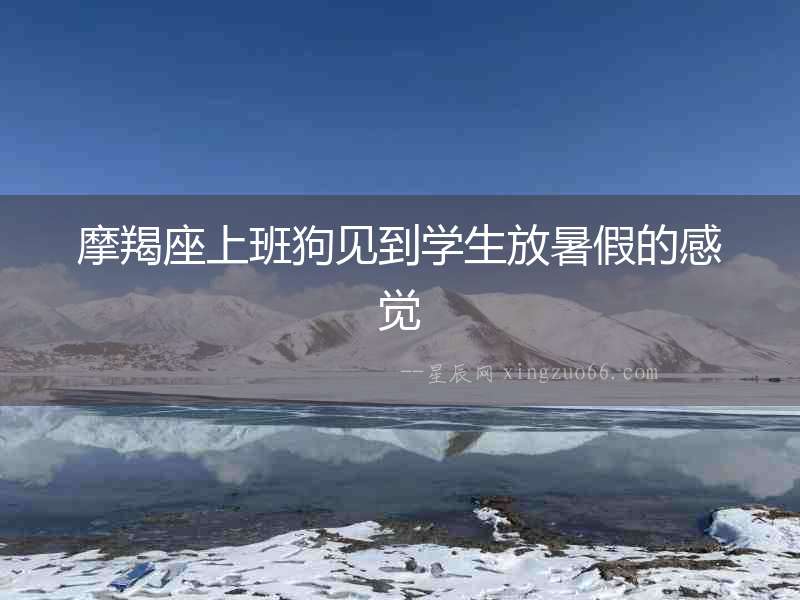 摩羯座上班狗見到學生放暑假的感覺