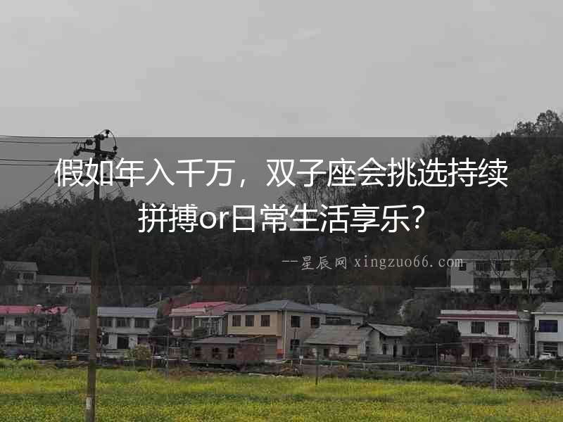 假如年入千萬，雙子座會挑選持續拼搏or日常生活享樂？