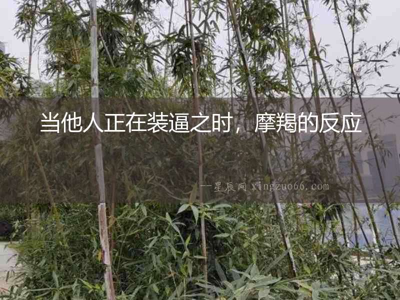 當他人正在裝逼之時，摩羯的反應