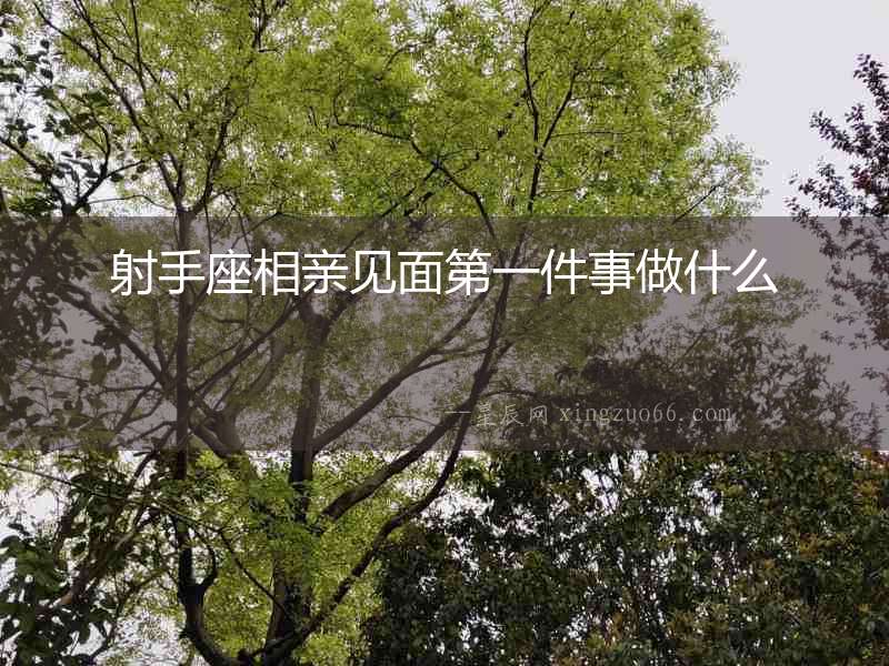 射手座相親見面第一件事做什么