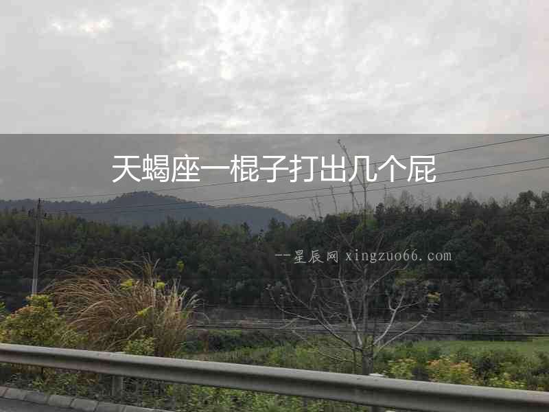 天蝎座一棍子打出幾個屁