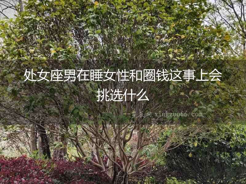 處女座男在睡女性和圈錢這事上會挑選什么