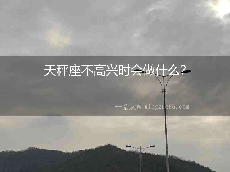 天秤座不高興時會做什么？