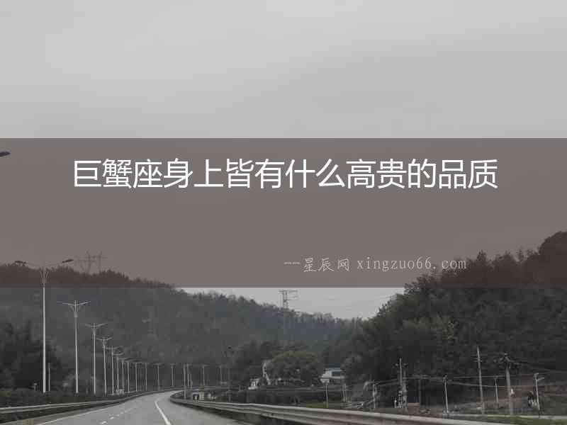 巨蟹座身上皆有什么高貴的品質