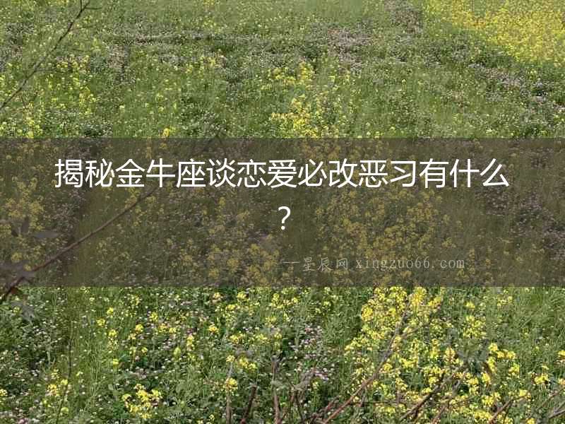 揭秘金牛座談戀愛必改惡習有什么？