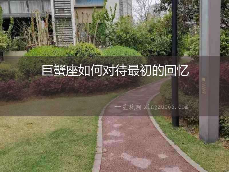巨蟹座如何對待最初的回憶