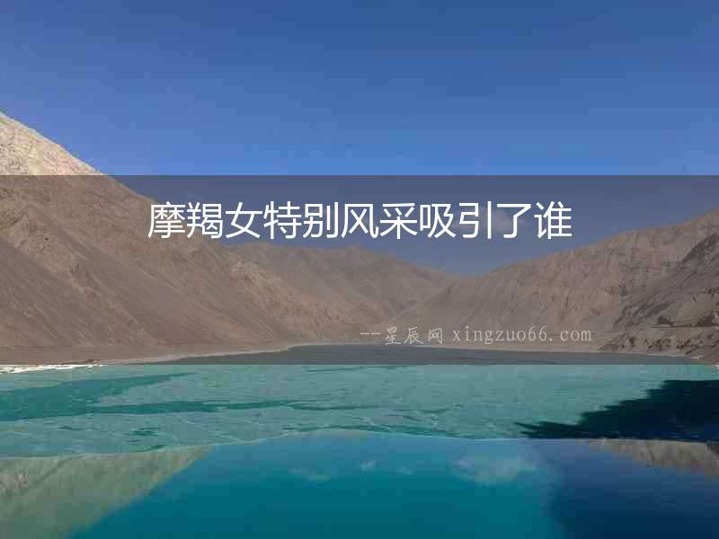 摩羯女特別風采吸引了誰