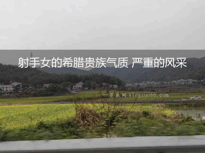 射手女的希臘貴族氣質 嚴重的風采