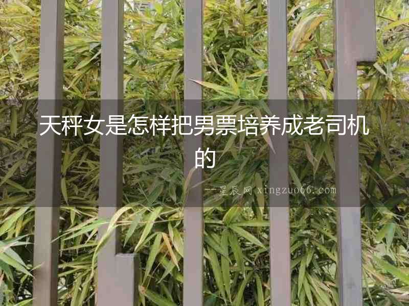 天秤女是怎樣把男票培養成老司機的
