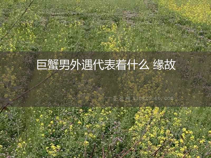 巨蟹男外遇代表著什么 緣故
