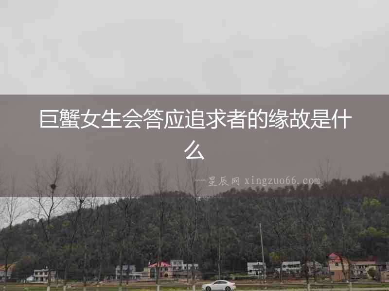 巨蟹女生會答應追求者的緣故是什么