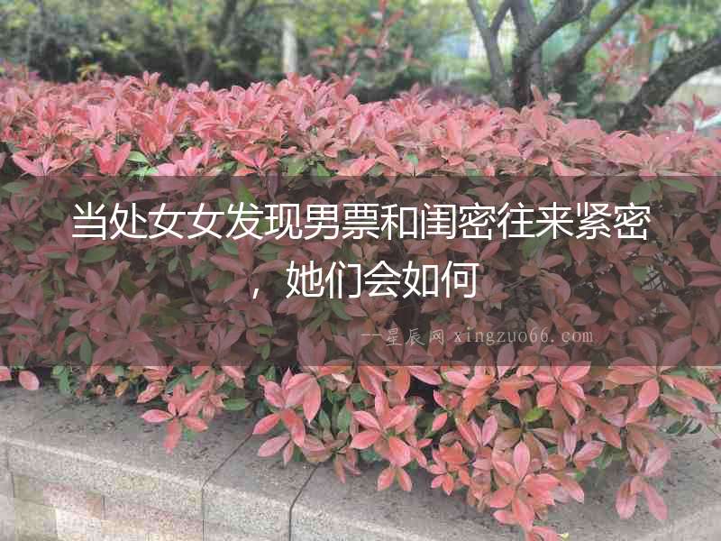當處女女發現男票和閨密往來緊密，她們會如何