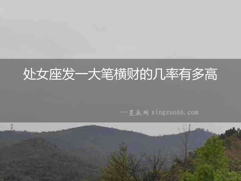 處女座發(fā)一大筆橫財(cái)?shù)膸茁视卸喔? alt=