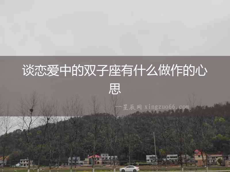 談戀愛中的雙子座有什么做作的心思