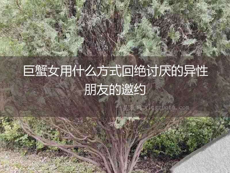 巨蟹女用什么方式回絕討厭的異性朋友的邀約