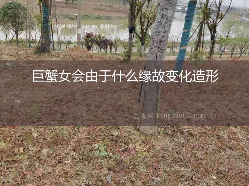巨蟹女會由于什么緣故變化造形