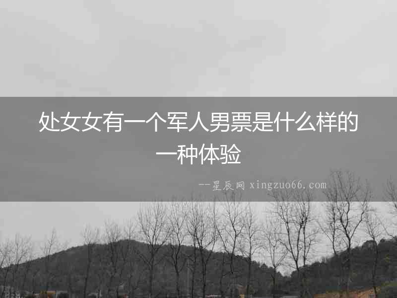 處女女有一個軍人男票是什么樣的一種體驗