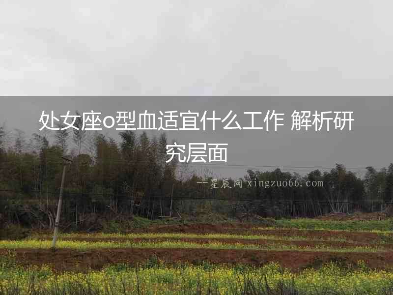 處女座o型血適宜什么工作 解析研究層面