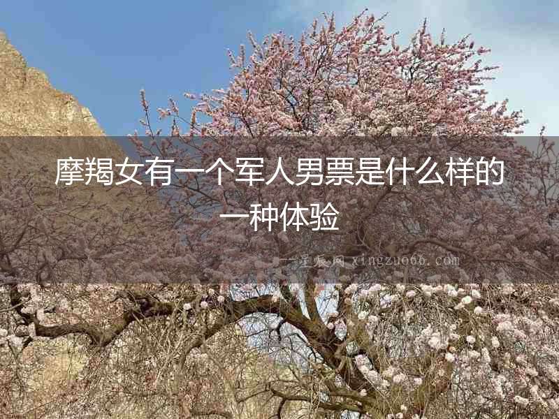 摩羯女有一個(gè)軍人男票是什么樣的一種體驗(yàn)