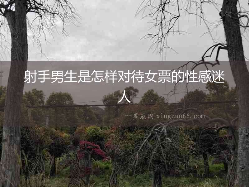 射手男生是怎樣對待女票的性感迷人